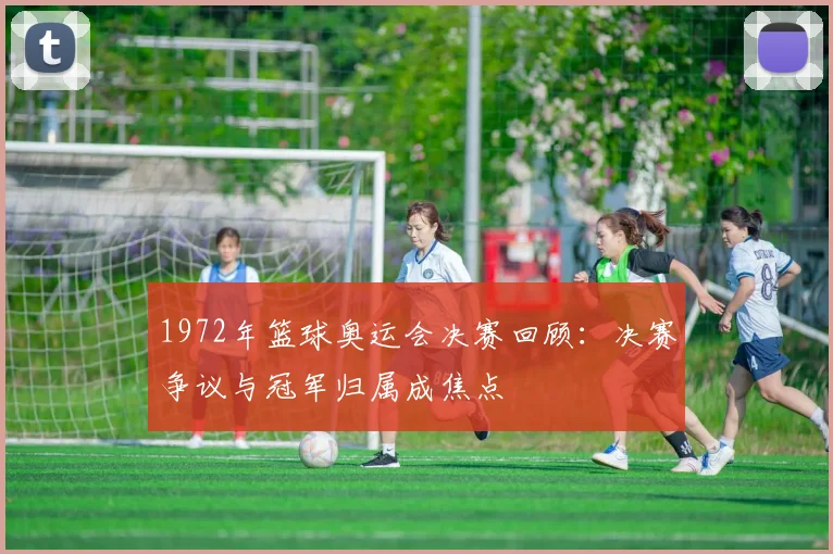 1972年篮球奥运会决赛回顾:决赛争议与冠军归属成焦点