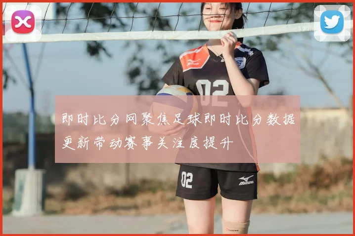 即时比分网聚焦足球即时比分数据更新带动赛事关注度提升