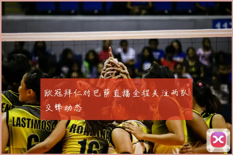 欧冠拜仁对巴萨直播全程关注两队交锋动态