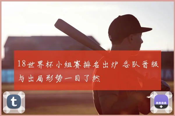 18世界杯小组赛排名出炉 各队晋级与出局形势一目了然