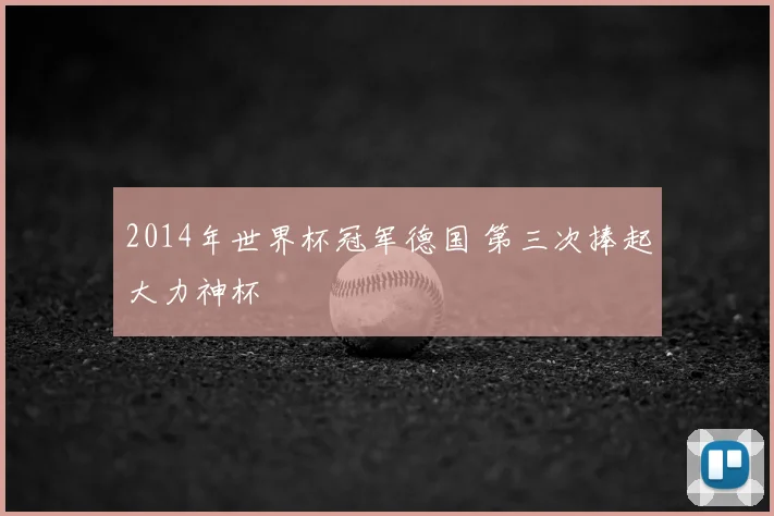 2014年世界杯冠军德国 第三次捧起大力神杯