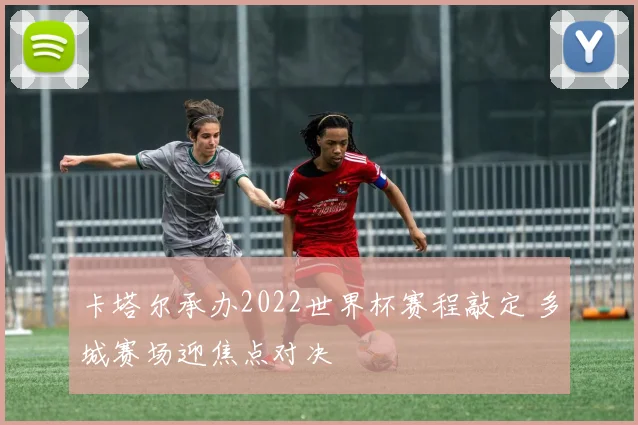 卡塔尔承办2022世界杯赛程敲定 多城赛场迎焦点对决