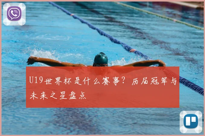 U19世界杯是什么赛事？历届冠军与未来之星盘点
