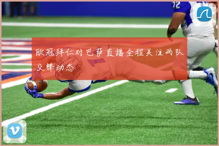 欧冠拜仁对巴萨直播全程关注两队交锋动态