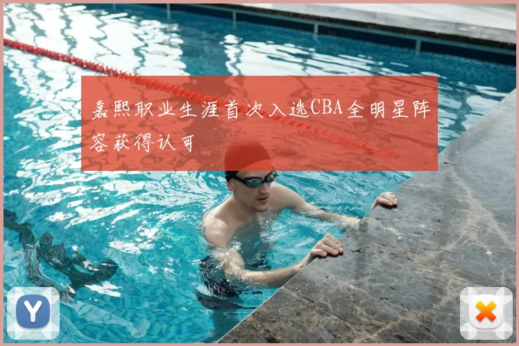 嘉熙职业生涯首次入选CBA全明星阵容获得认可