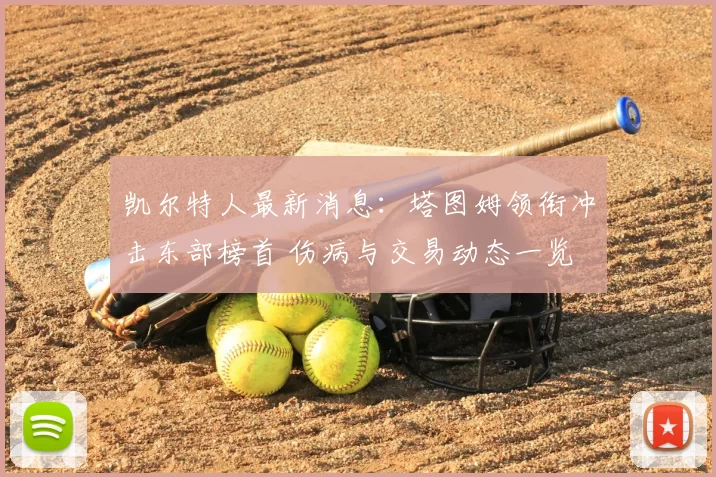 凯尔特人最新消息：塔图姆领衔冲击东部榜首 伤病与交易动态一览