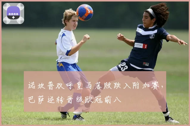 诺坎普欢呼皇马落败跌入附加赛，巴萨逆转晋级欧冠前八