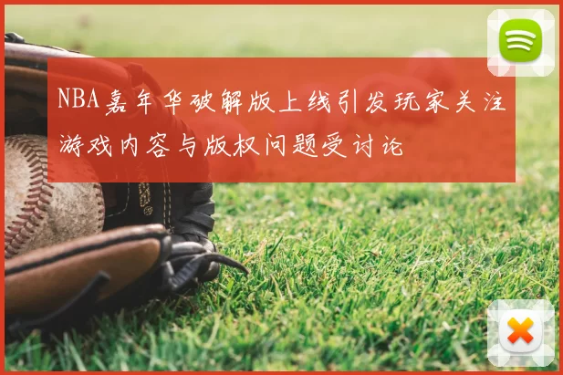NBA嘉年华破解版上线引发玩家关注游戏内容与版权问题受讨论