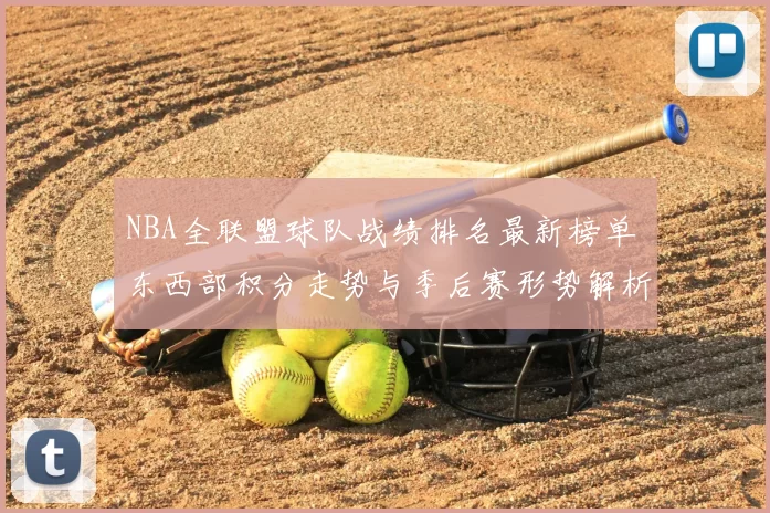 NBA全联盟球队战绩排名最新榜单 东西部积分走势与季后赛形势解析