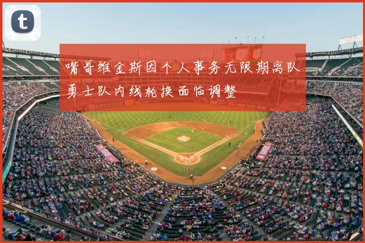 嘴哥维金斯因个人事务无限期离队勇士队内线轮换面临调整