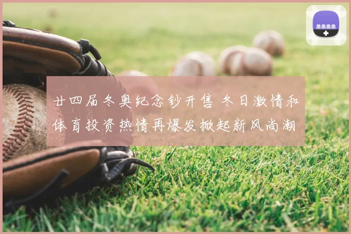 廿四届冬奥纪念钞开售 冬日激情和体育投资热情再爆发掀起新风尚潮