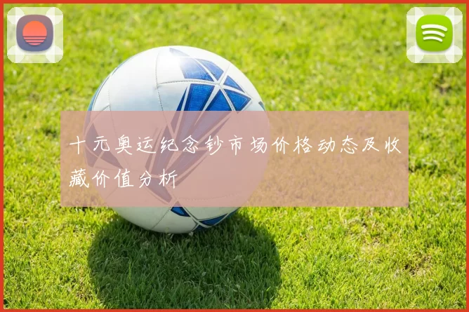 十元奥运纪念钞市场价格动态及收藏价值分析