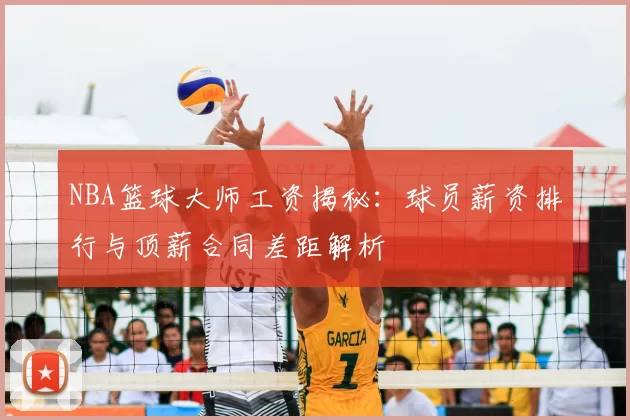 NBA篮球大师工资揭秘：球员薪资排行与顶薪合同差距解析