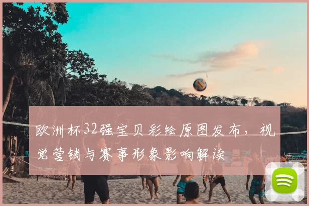 欧洲杯32强宝贝彩绘原图发布，视觉营销与赛事形象影响解读