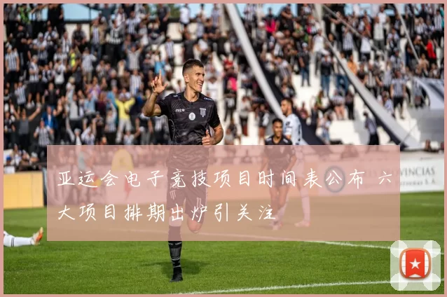 亚运会电子竞技项目时间表公布 六大项目排期出炉引关注