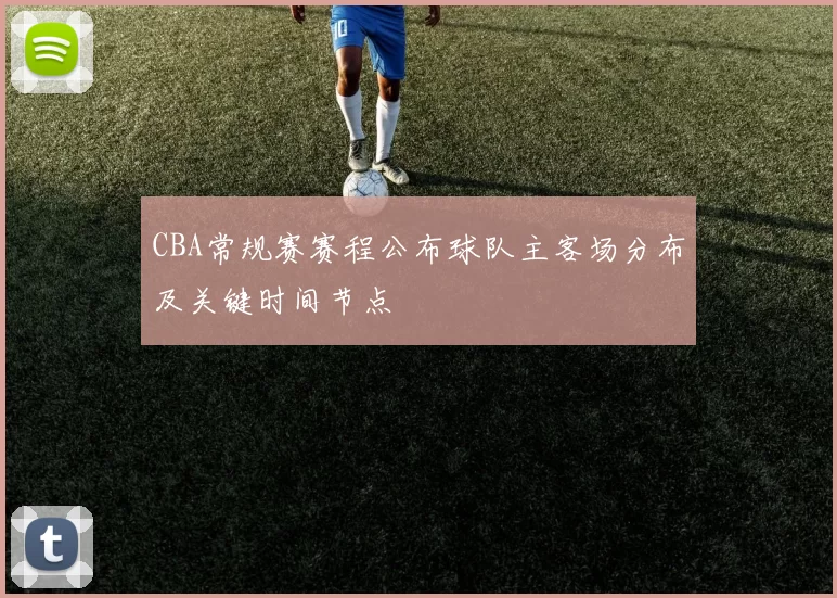 CBA常规赛赛程公布球队主客场分布及关键时间节点