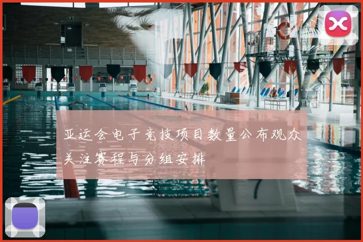 亚运会电子竞技项目数量公布观众关注赛程与分组安排