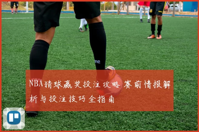 NBA猜球赢奖投注攻略 赛前情报解析与投注技巧全指南