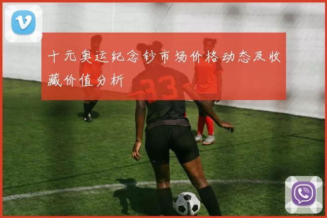 十元奥运纪念钞市场价格动态及收藏价值分析