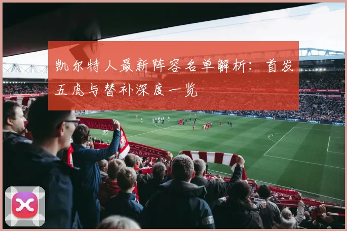 凯尔特人最新阵容名单解析：首发五虎与替补深度一览